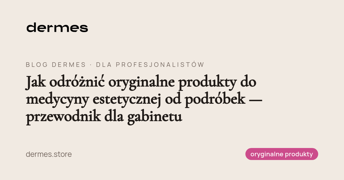 Jak odróżnić oryginalne produkty do medycyny estetycznej od podróbek — przewodnik dla gabinetu