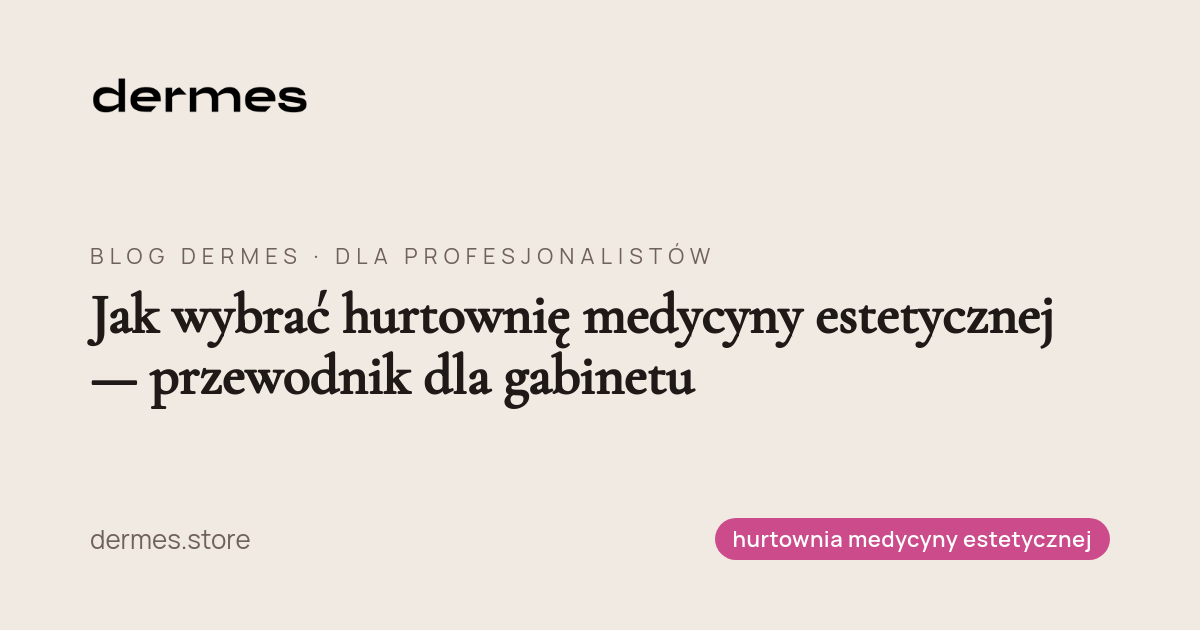 Jak wybrać hurtownię medycyny estetycznej — przewodnik dla gabinetu